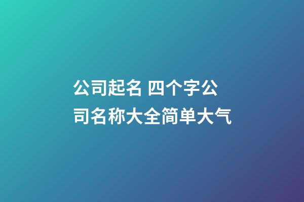 公司起名 四个字公司名称大全简单大气